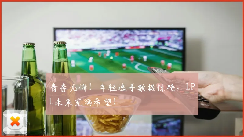 青春无悔！年轻选手数据惊艳，LPL未来充满希望！