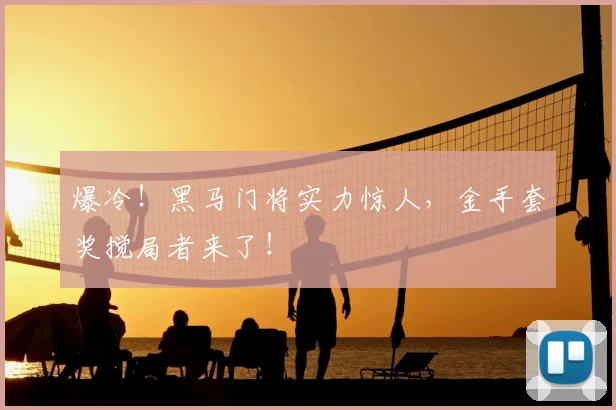 爆冷！黑马门将实力惊人，金手套奖搅局者来了！