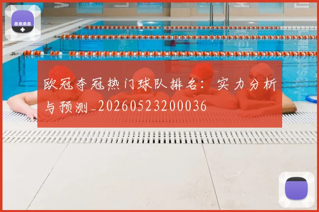 欧冠夺冠热门球队排名：实力分析与预测_20260523200036