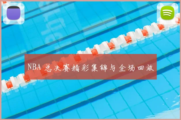 NBA 总决赛精彩集锦与全场回放