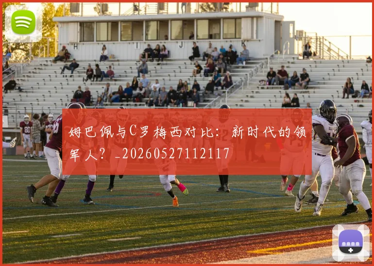 姆巴佩与C罗梅西对比：新时代的领军人？_20260527112117