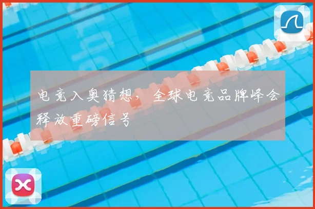 电竞入奥猜想,全球电竞品牌峰会释放重磅信号