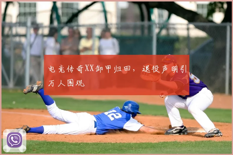 电竞传奇XX卸甲归田,退役声明引万人围观
