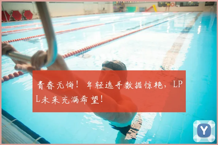 青春无悔！年轻选手数据惊艳，LPL未来充满希望！