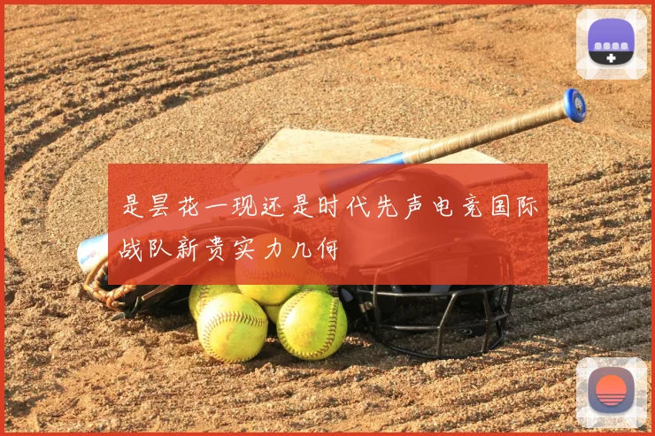 是昙花一现还是时代先声电竞国际战队新贵实力几何