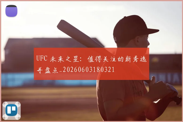 UFC 未来之星：值得关注的新秀选手盘点_20260603180321