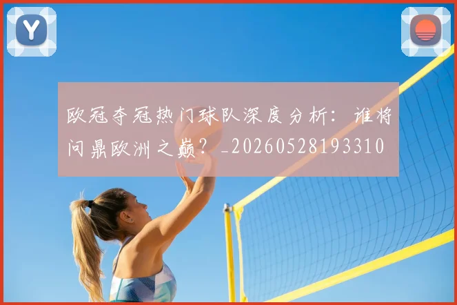 欧冠夺冠热门球队深度分析：谁将问鼎欧洲之巅？_20260528193310
