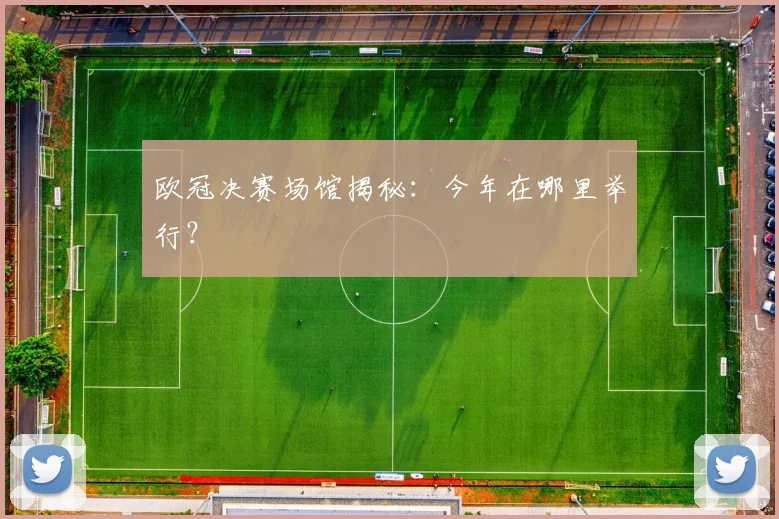 欧冠决赛场馆揭秘：今年在哪里举行？