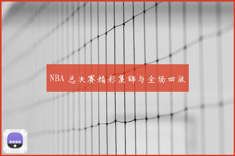 NBA 总决赛精彩集锦与全场回放