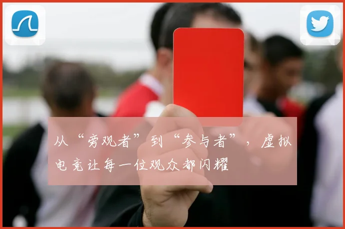 从“旁观者”到“参与者”，虚拟电竞让每一位观众都闪耀
